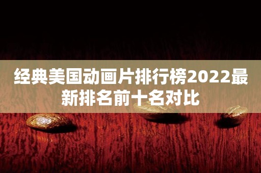 经典美国动画片排行榜2022最新排名前十名对比