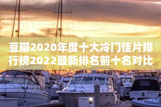 豆瓣2020年度十大冷门佳片排行榜2022最新排名前十名对比