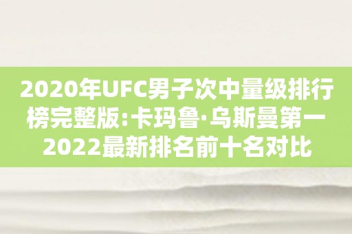 2020年UFC男子次中量级排行榜完整版:卡玛鲁·乌斯曼第一2022最新排名前十名对比