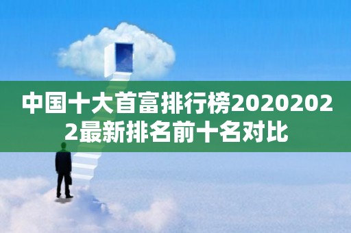 中国十大首富排行榜20202022最新排名前十名对比