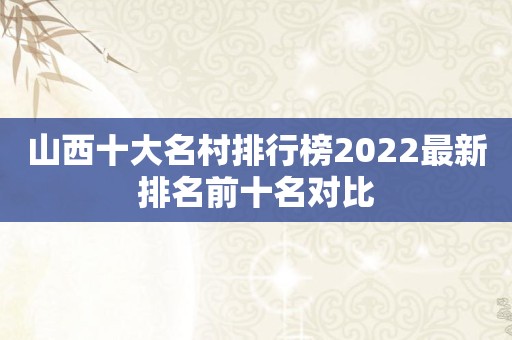 山西十大名村排行榜2022最新排名前十名对比