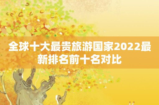 全球十大最贵旅游国家2022最新排名前十名对比