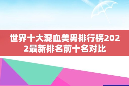 世界十大混血美男排行榜2022最新排名前十名对比