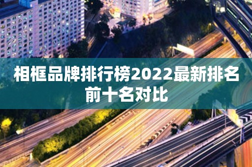 相框品牌排行榜2022最新排名前十名对比
