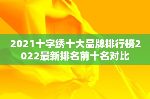 2021十字绣十大品牌排行榜2022最新排名前十名对比
