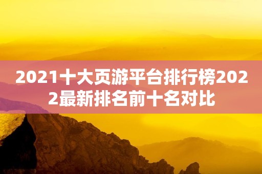 2021十大页游平台排行榜2022最新排名前十名对比