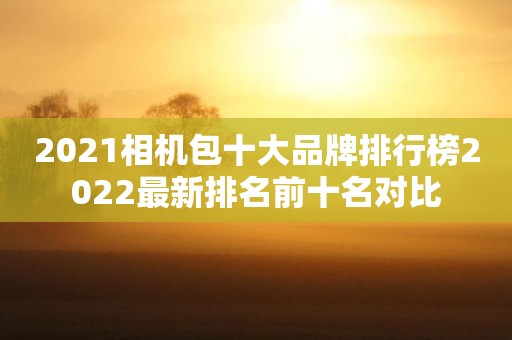 2021相机包十大品牌排行榜2022最新排名前十名对比