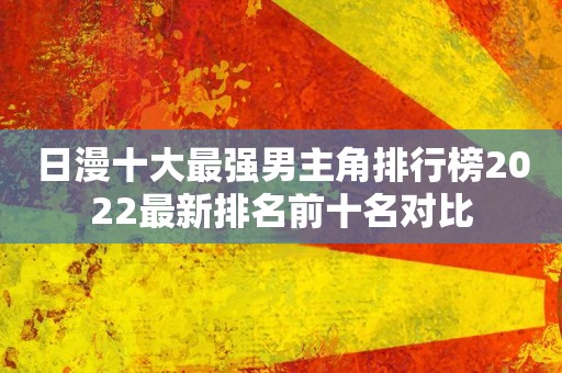 日漫十大最强男主角排行榜2022最新排名前十名对比