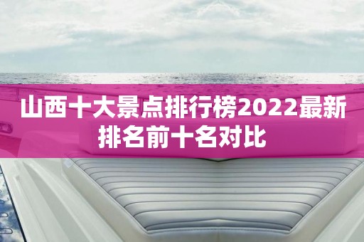 山西十大景点排行榜2022最新排名前十名对比