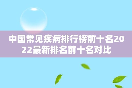 中国常见疾病排行榜前十名2022最新排名前十名对比