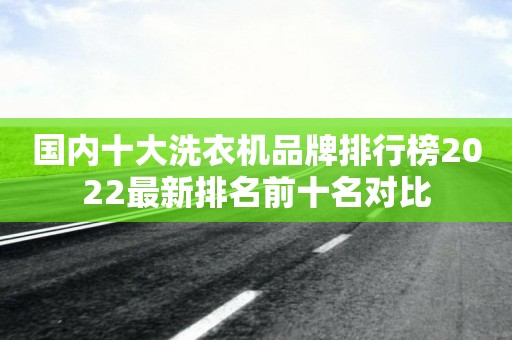 国内十大洗衣机品牌排行榜2022最新排名前十名对比