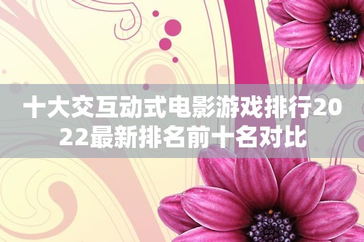 十大交互动式电影游戏排行2022最新排名前十名对比