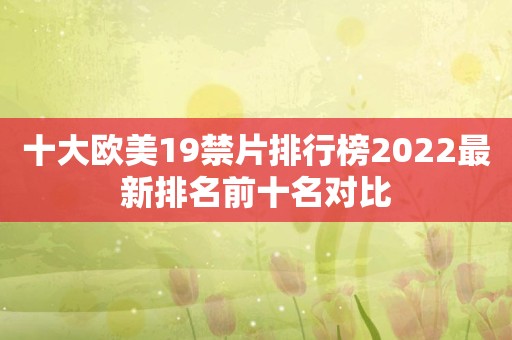十大欧美19禁片排行榜2022最新排名前十名对比