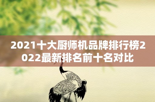 2021十大厨师机品牌排行榜2022最新排名前十名对比
