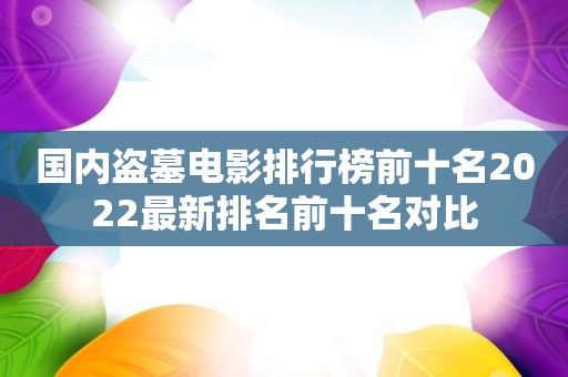 国内盗墓电影排行榜前十名2022最新排名前十名对比