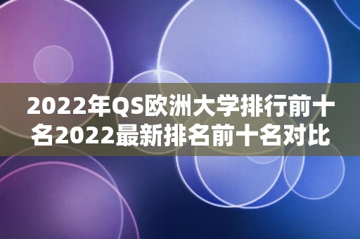 2022年QS欧洲大学排行前十名2022最新排名前十名对比