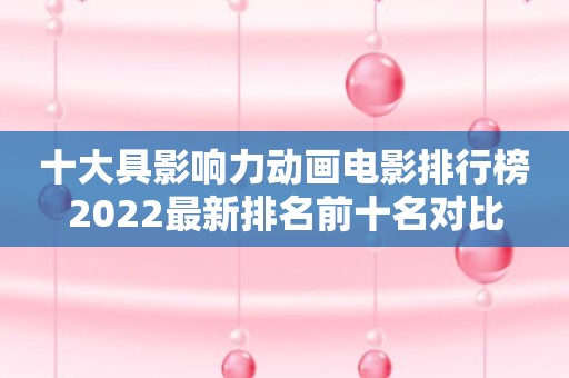 十大具影响力动画电影排行榜2022最新排名前十名对比