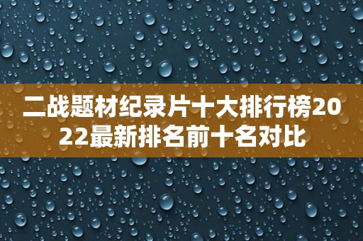 二战题材纪录片十大排行榜2022最新排名前十名对比