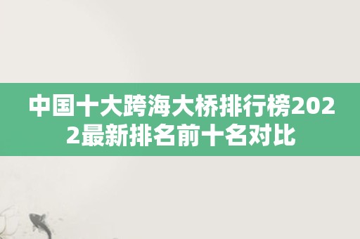 中国十大跨海大桥排行榜2022最新排名前十名对比