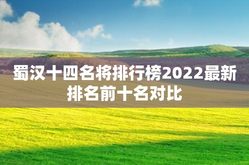 蜀汉十四名将排行榜2022最新排名前十名对比