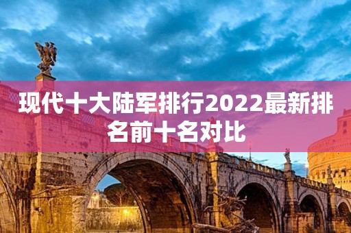 现代十大陆军排行2022最新排名前十名对比