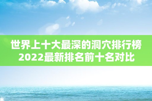 世界上十大最深的洞穴排行榜2022最新排名前十名对比