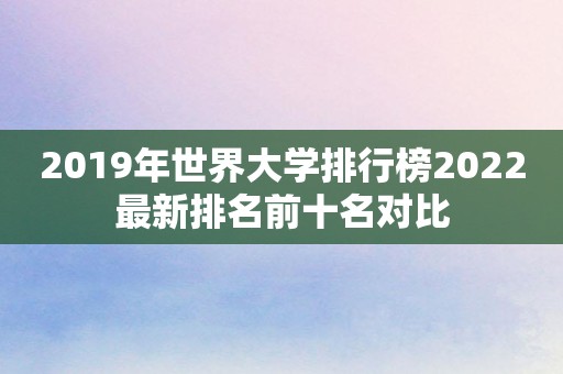 2019年世界大学排行榜2022最新排名前十名对比