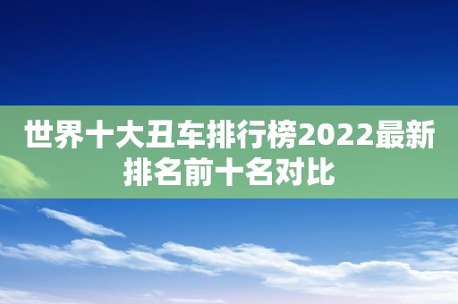 世界十大丑车排行榜2022最新排名前十名对比