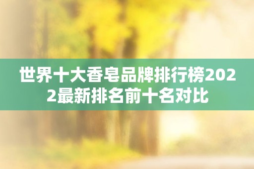 世界十大香皂品牌排行榜2022最新排名前十名对比