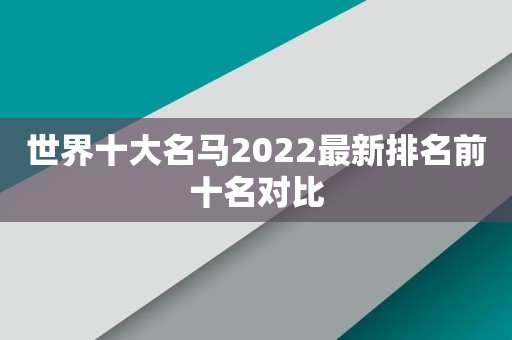 世界十大名马2022最新排名前十名对比