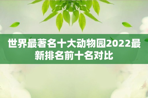 世界最著名十大动物园2022最新排名前十名对比