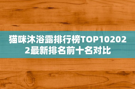猫咪沐浴露排行榜TOP102022最新排名前十名对比