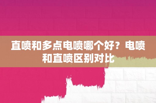 直喷和多点电喷哪个好？电喷和直喷区别对比