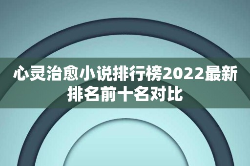 心灵治愈小说排行榜2022最新排名前十名对比