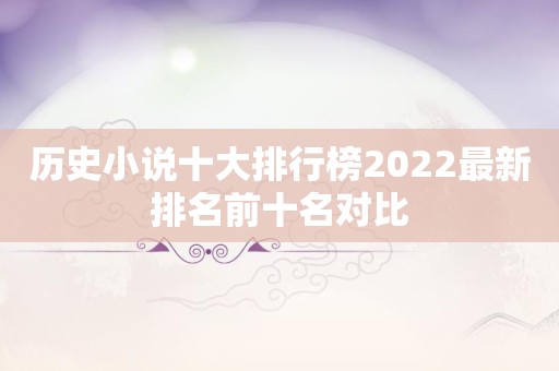 历史小说十大排行榜2022最新排名前十名对比