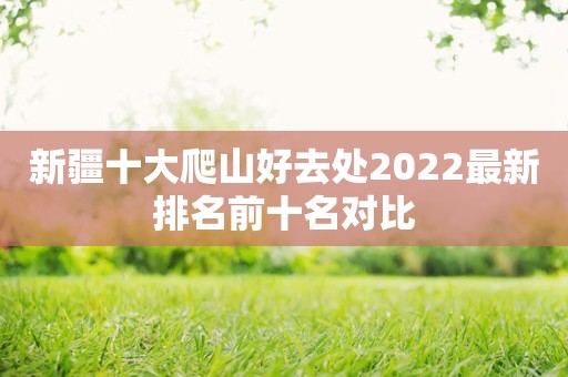 新疆十大爬山好去处2022最新排名前十名对比