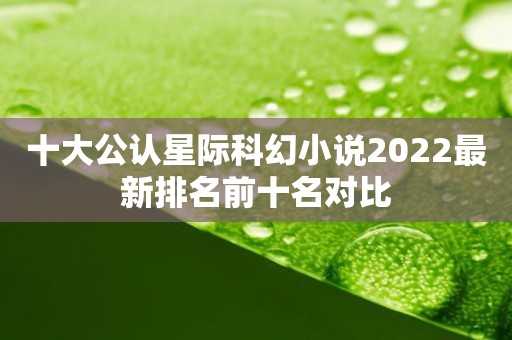 十大公认星际科幻小说2022最新排名前十名对比