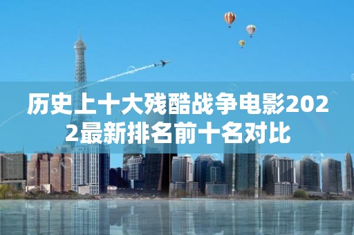 历史上十大残酷战争电影2022最新排名前十名对比