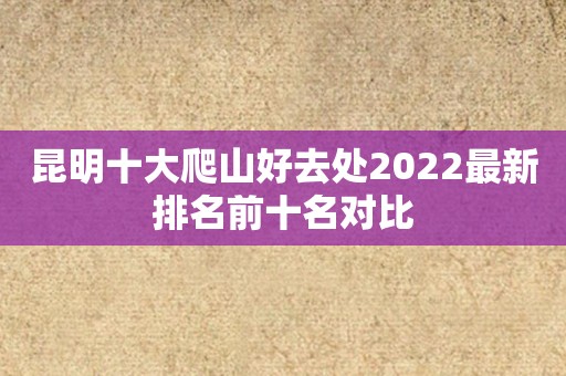 昆明十大爬山好去处2022最新排名前十名对比