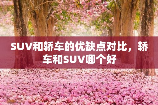 SUV和轿车的优缺点对比，轿车和SUV哪个好
