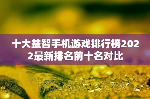 十大益智手机游戏排行榜2022最新排名前十名对比