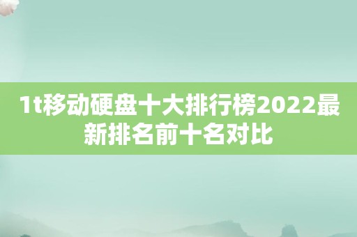 1t移动硬盘十大排行榜2022最新排名前十名对比