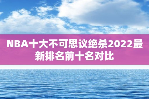 NBA十大不可思议绝杀2022最新排名前十名对比