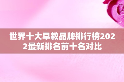 世界十大早教品牌排行榜2022最新排名前十名对比