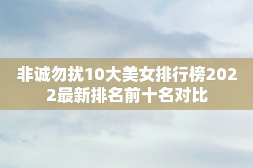 非诚勿扰10大美女排行榜2022最新排名前十名对比