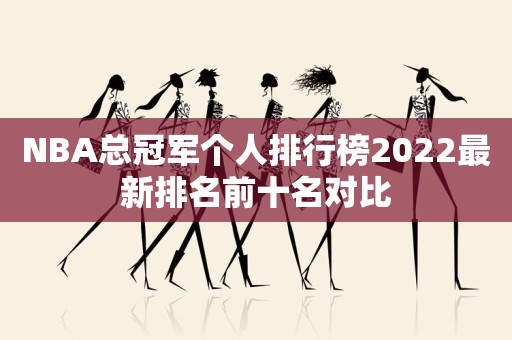 NBA总冠军个人排行榜2022最新排名前十名对比