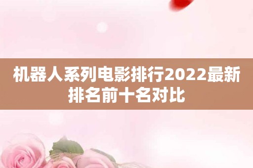 机器人系列电影排行2022最新排名前十名对比