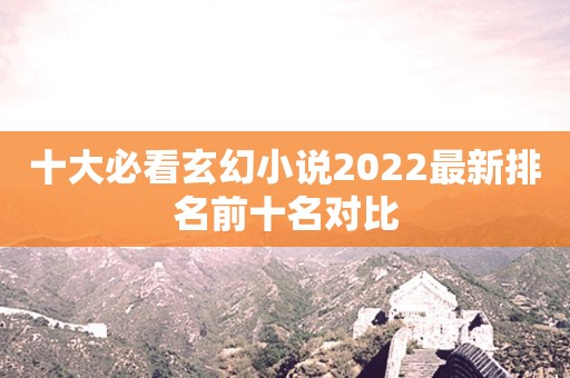 十大必看玄幻小说2022最新排名前十名对比