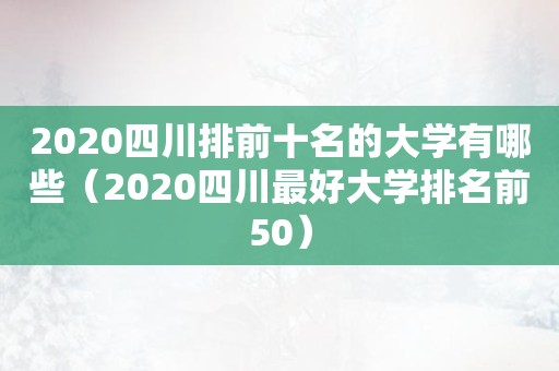 2020四川排前十名的大学有哪些（2020四川最好大学排名前50）