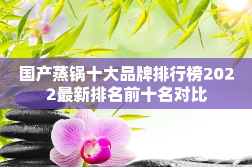 国产蒸锅十大品牌排行榜2022最新排名前十名对比